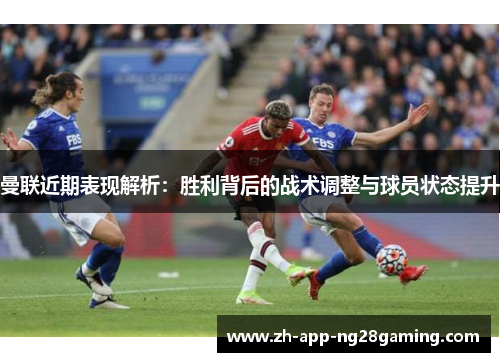 曼联近期表现解析:胜利背后的战术调整与球员状态提升 曼联近期表现解析:胜利背后的战术调整与球员状态提升