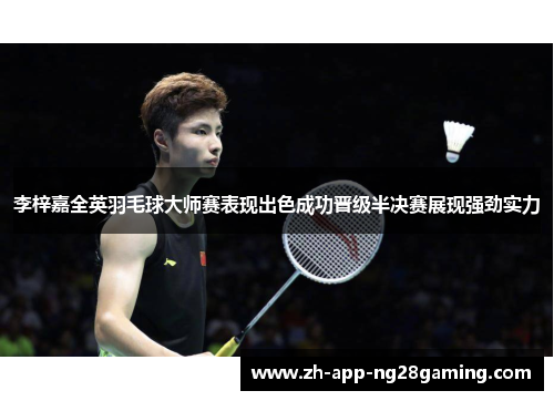 李梓嘉全英羽毛球大师赛表现出色成功晋级半决赛展现强劲实力 李梓嘉全英羽毛球大师赛表现出色成功晋级半决赛展现强劲实力