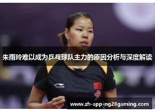 朱雨玲难以成为乒乓球队主力的原因分析与深度解读