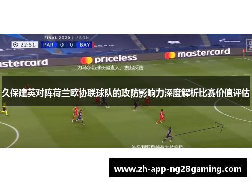 久保建英对阵荷兰欧协联球队的攻防影响力深度解析比赛价值评估
