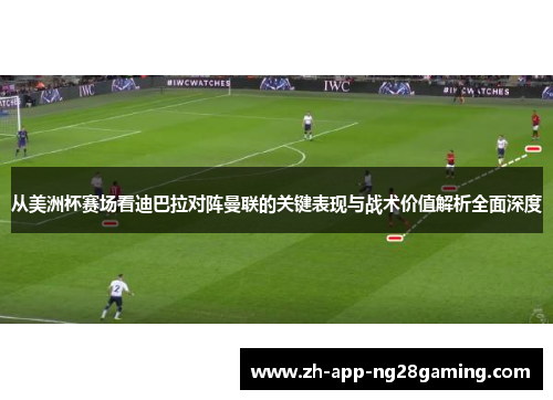从美洲杯赛场看迪巴拉对阵曼联的关键表现与战术价值解析全面深度 从美洲杯赛场看迪巴拉对阵曼联的关键表现与战术价值解析全面深度