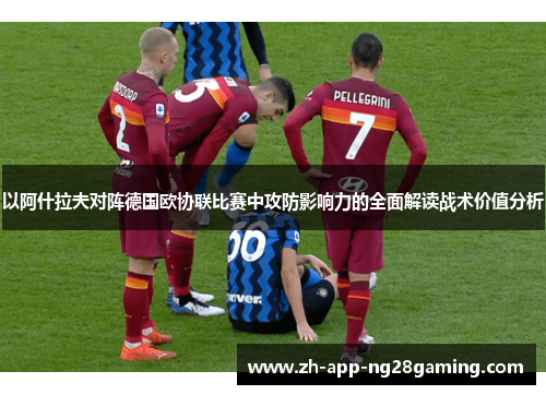 以阿什拉夫对阵德国欧协联比赛中攻防影响力的全面解读战术价值分析
