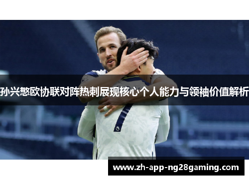 孙兴慜欧协联对阵热刺展现核心个人能力与领袖价值解析