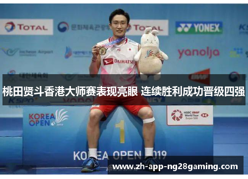 桃田贤斗香港大师赛表现亮眼 连续胜利成功晋级四强 桃田贤斗香港大师赛表现亮眼 连续胜利成功晋级四强