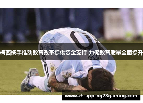 梅西携手推动教育改革提供资金支持 力促教育质量全面提升 梅西携手推动教育改革提供资金支持 力促教育质量全面提升