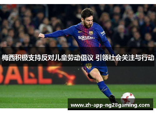 梅西积极支持反对儿童劳动倡议 引领社会关注与行动 梅西积极支持反对儿童劳动倡议 引领社会关注与行动