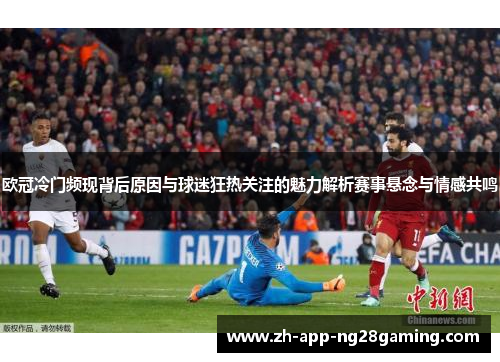 欧冠冷门频现背后原因与球迷狂热关注的魅力解析赛事悬念与情感共鸣 欧冠冷门频现背后原因与球迷狂热关注的魅力解析赛事悬念与情感共鸣