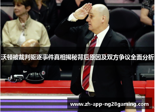 沃顿被裁判驱逐事件真相揭秘背后原因及双方争议全面分析 沃顿被裁判驱逐事件真相揭秘背后原因及双方争议全面分析