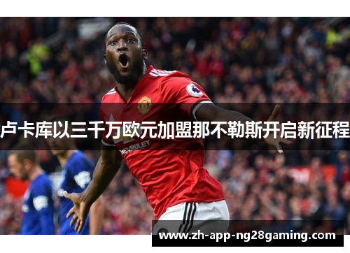 卢卡库以三千万欧元加盟那不勒斯开启新征程