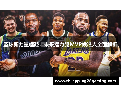 篮球新力量崛起：未来潜力股MVP候选人全面解析