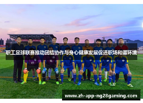 职工足球联赛推动团结协作与身心健康发展促进职场和谐环境