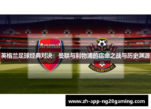 英格兰足球经典对决：曼联与利物浦的宿命之战与历史渊源