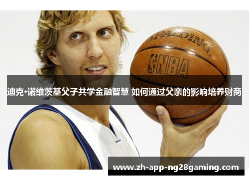 迪克·诺维茨基父子共学金融智慧 如何通过父亲的影响培养财商 迪克·诺维茨基父子共学金融智慧 如何通过父亲的影响培养财商