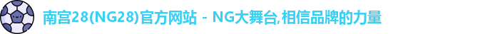 南宫28(NG28)官方网站 - NG大舞台,相信品牌的力量